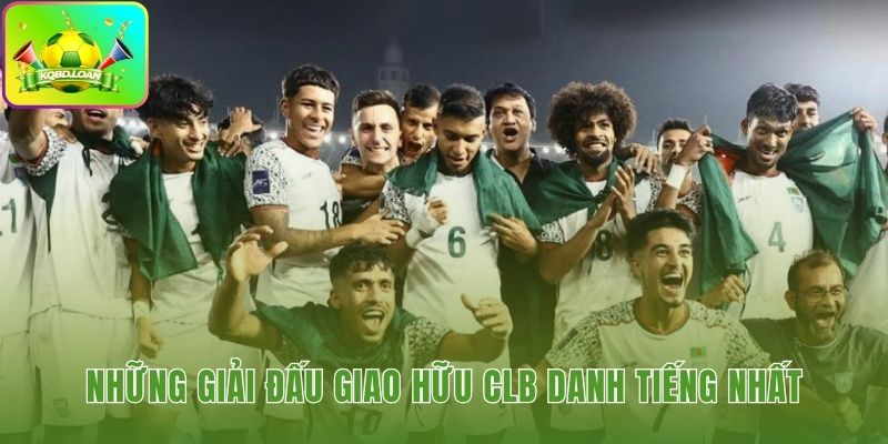 Các giải giao hữu CLB uy tín thu hút sự quan tâm toàn cầu